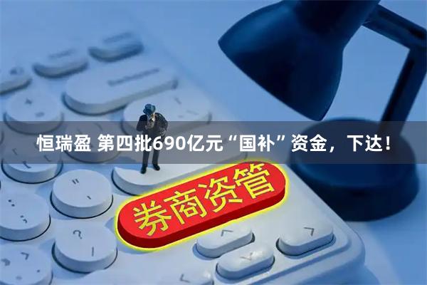 恒瑞盈 第四批690亿元“国补”资金，下达！