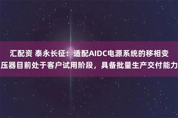 汇配资 泰永长征：适配AIDC电源系统的移相变压器目前处于客户试用阶段，具备批量生产交付能力