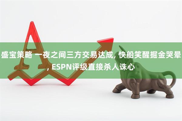 盛宝策略 一夜之间三方交易达成, 快船笑醒掘金哭晕, ESPN评级直接杀人诛心