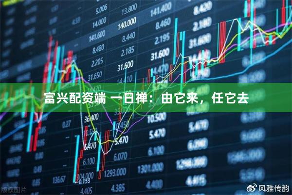 富兴配资端 一日禅：由它来，任它去